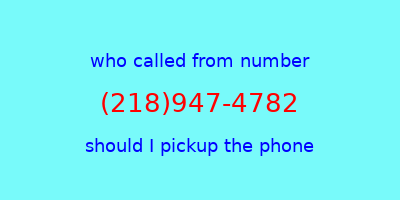 who called me (218)947-4782  should I answer the phone?