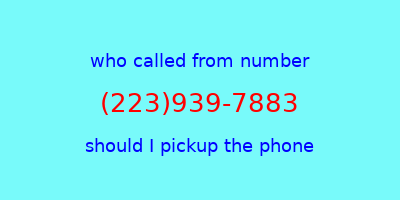 who called me (223)939-7883  should I answer the phone?