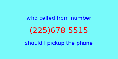 who called me (225)678-5515  should I answer the phone?