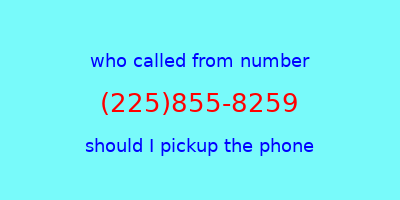 who called me (225)855-8259  should I answer the phone?