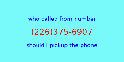 who called me (226)375-6907  should I answer the phone?