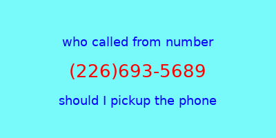 who called me (226)693-5689  should I answer the phone?