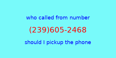 who called me (239)605-2468  should I answer the phone?