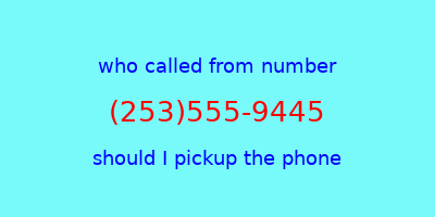 who called me (253)555-9445  should I answer the phone?