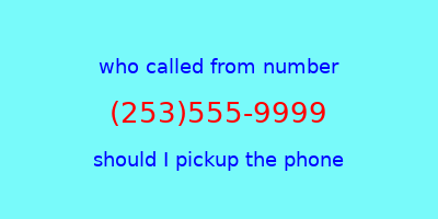 who called me (253)555-9999  should I answer the phone?