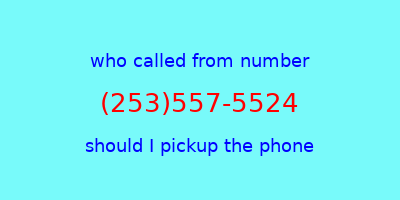 who called me (253)557-5524  should I answer the phone?