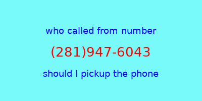 who called me (281)947-6043  should I answer the phone?