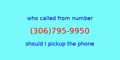 who called me (306)795-9950  should I answer the phone?