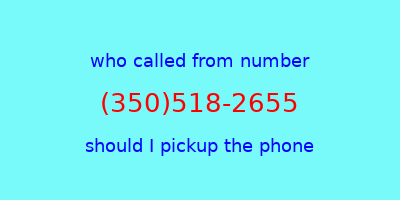 who called me (350)518-2655  should I answer the phone?