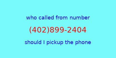 who called me (402)899-2404  should I answer the phone?