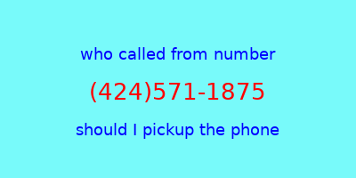 who called me (424)571-1875  should I answer the phone?