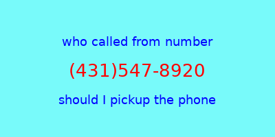 who called me (431)547-8920  should I answer the phone?