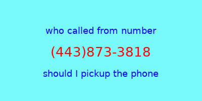 who called me (443)873-3818  should I answer the phone?