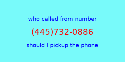 who called me (445)732-0886  should I answer the phone?