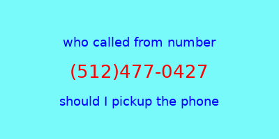 who called me (512)477-0427  should I answer the phone?