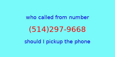 who called me (514)297-9668  should I answer the phone?