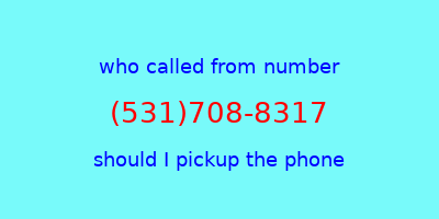 who called me (531)708-8317  should I answer the phone?