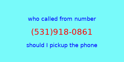 who called me (531)918-0861  should I answer the phone?