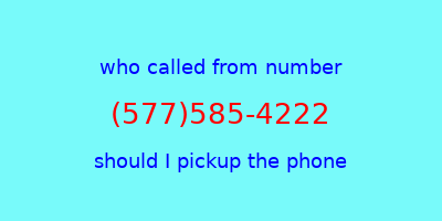 who called me (577)585-4222  should I answer the phone?