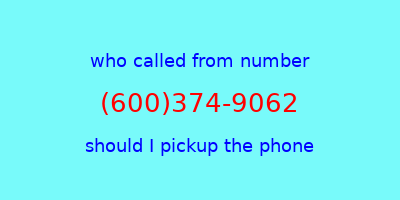 who called me (600)374-9062  should I answer the phone?