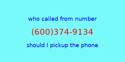 who called me (600)374-9134  should I answer the phone?