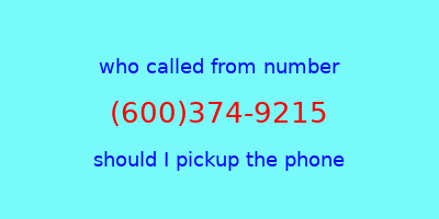 who called me (600)374-9215  should I answer the phone?