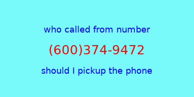 who called me (600)374-9472  should I answer the phone?