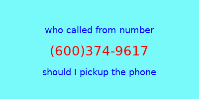 who called me (600)374-9617  should I answer the phone?