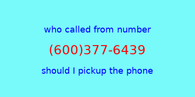 who called me (600)377-6439  should I answer the phone?