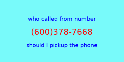 who called me (600)378-7668  should I answer the phone?