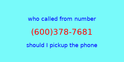 who called me (600)378-7681  should I answer the phone?