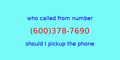 who called me (600)378-7690  should I answer the phone?