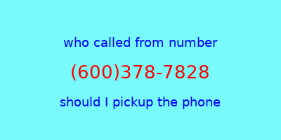 who called me (600)378-7828  should I answer the phone?