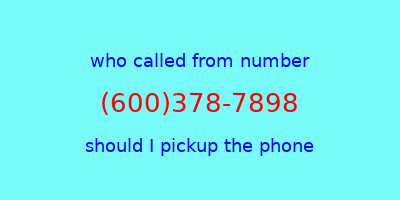 who called me (600)378-7898  should I answer the phone?