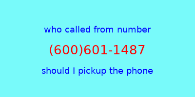 who called me (600)601-1487  should I answer the phone?