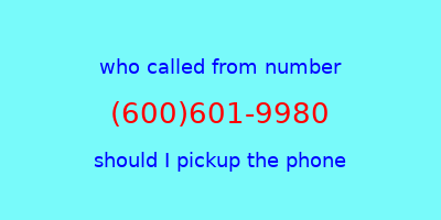 who called me (600)601-9980  should I answer the phone?