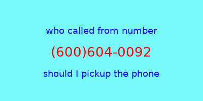 who called me (600)604-0092  should I answer the phone?