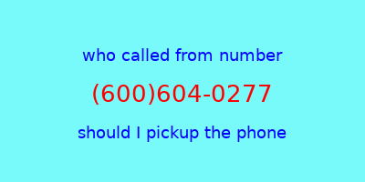 who called me (600)604-0277  should I answer the phone?