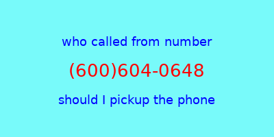 who called me (600)604-0648  should I answer the phone?