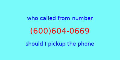 who called me (600)604-0669  should I answer the phone?