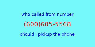 who called me (600)605-5568  should I answer the phone?