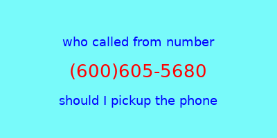 who called me (600)605-5680  should I answer the phone?