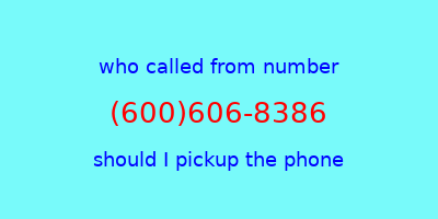 who called me (600)606-8386  should I answer the phone?