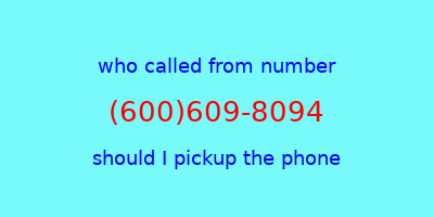 who called me (600)609-8094  should I answer the phone?