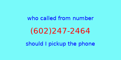 who called me (602)247-2464  should I answer the phone?