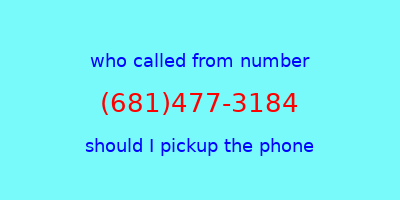 who called me (681)477-3184  should I answer the phone?