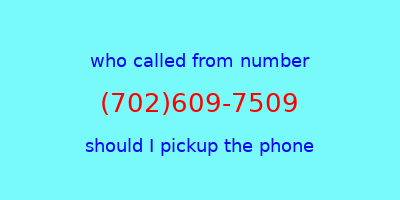 who called me (702)609-7509  should I answer the phone?