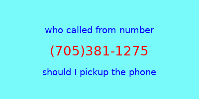 who called me (705)381-1275  should I answer the phone?