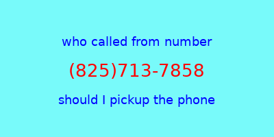 who called me (825)713-7858  should I answer the phone?