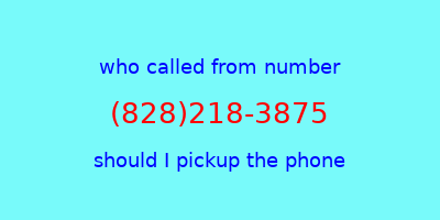 who called me (828)218-3875  should I answer the phone?